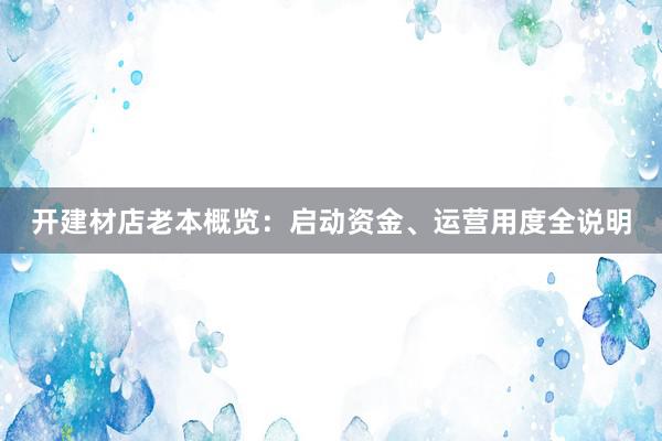 开建材店老本概览：启动资金、运营用度全说明