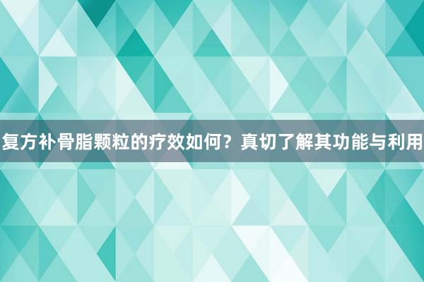 复方补骨脂颗粒的疗效如何？真切了解其功能与利用